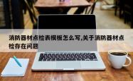 消防器材点检表模板怎么写,关于消防器材点检存在问题