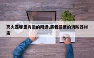 灭火器哪里有卖的附近,离我最近的消防器材店