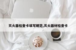 灭火器检查卡填写规范,灭火器材检查卡