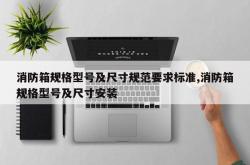 消防箱规格型号及尺寸规范要求标准,消防箱规格型号及尺寸安装