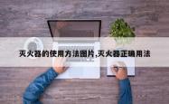灭火器的使用方法图片,灭火器正确用法
