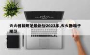 灭火器箱规范最新版2023年,灭火器箱子规范
