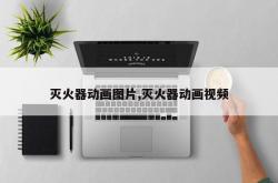 灭火器动画图片,灭火器动画视频