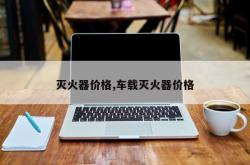 灭火器价格,车载灭火器价格