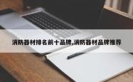 消防器材排名前十品牌,消防器材品牌推荐
