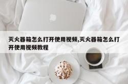 灭火器箱怎么打开使用视频,灭火器箱怎么打开使用视频教程