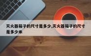 灭火器箱子的尺寸是多少,灭火器箱子的尺寸是多少米