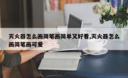 灭火器怎么画简笔画简单又好看,灭火器怎么画简笔画可爱