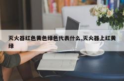 灭火器红色黄色绿色代表什么,灭火器上红黄绿