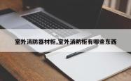 室外消防器材柜,室外消防柜有哪些东西
