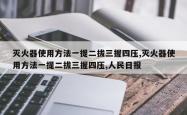 灭火器使用方法一提二拔三握四压,灭火器使用方法一提二拔三握四压,人民日报