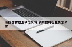 消防器材检查单怎么写,消防器材检查表怎么写
