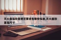 灭火器箱放置规范要求有哪些标准,灭火器放置箱尺寸