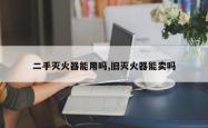二手灭火器能用吗,旧灭火器能卖吗