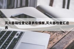 灭火器箱检查记录表格模板,灭火器检查汇总表