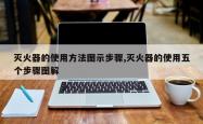 灭火器的使用方法图示步骤,灭火器的使用五个步骤图解