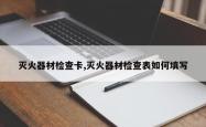 灭火器材检查卡,灭火器材检查表如何填写
