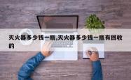 灭火器多少钱一瓶,灭火器多少钱一瓶有回收的