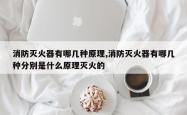 消防灭火器有哪几种原理,消防灭火器有哪几种分别是什么原理灭火的