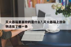 灭火器箱里面放的是什么?,灭火器箱上放杂物违反了哪一条