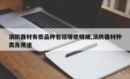 消防器材有些品种包括哪些明细,消防器材种类及用途