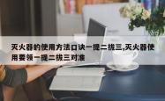 灭火器的使用方法口诀一提二拔三,灭火器使用要领一提二拔三对准