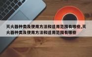 灭火器种类及使用 *** 和适用范围有哪些,灭火器种类及使用 *** 和适用范围有哪些