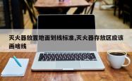 灭火器放置地面划线标准,灭火器存放区应该画啥线