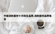 中国消防器材十大知名品牌,消防器材品牌推荐
