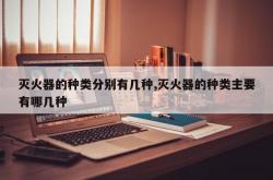 灭火器的种类分别有几种,灭火器的种类主要有哪几种