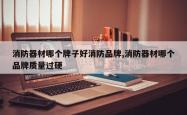 消防器材哪个牌子好消防品牌,消防器材哪个品牌质量过硬
