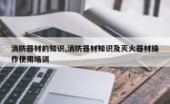 消防器材的知识,消防器材知识及灭火器材操作使用培训