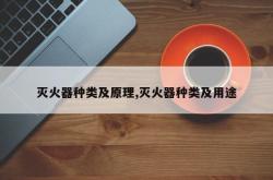 灭火器种类及原理,灭火器种类及用途