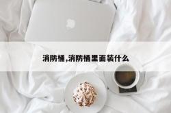 消防桶,消防桶里面装什么