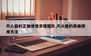 灭火器的正确使用步骤图片,灭火器的真确使用方法