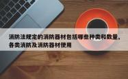 消防法规定的消防器材包括哪些种类和数量,各类消防及消防器材使用