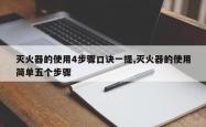 灭火器的使用4步骤口诀一提,灭火器的使用简单五个步骤