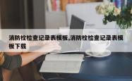 消防栓检查记录表模板,消防栓检查记录表模板下载