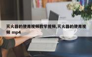 灭火器的使用视频教学视频,灭火器的使用视频 mp4