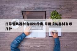 日常消防器材有哪些种类,常用消防器材有哪几种
