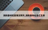 消防器材检查情况照片,消防器材检查汇总表