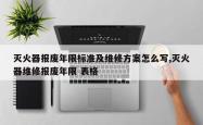 灭火器报废年限标准及维修方案怎么写,灭火器维修报废年限 表格