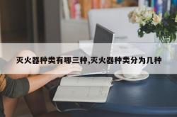 灭火器种类有哪三种,灭火器种类分为几种