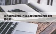 灭火器回收回收,灭火器有没有回收的哪里有回收的