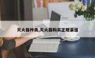 灭火器种类,灭火器购买正规渠道