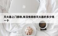 灭火器上门回收,有没有回收灭火器的多少钱一个