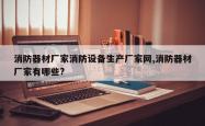 消防器材厂家消防设备生产厂家网,消防器材厂家有哪些?