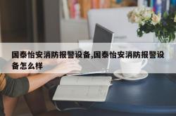 国泰怡安消防报警设备,国泰怡安消防报警设备怎么样