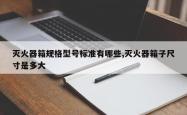 灭火器箱规格型号标准有哪些,灭火器箱子尺寸是多大