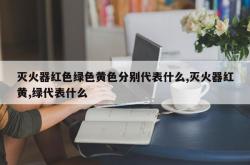 灭火器红色绿色黄色分别代表什么,灭火器红黄,绿代表什么